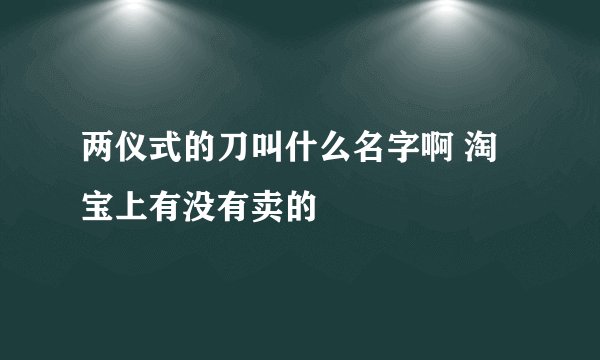 两仪式的刀叫什么名字啊 淘宝上有没有卖的