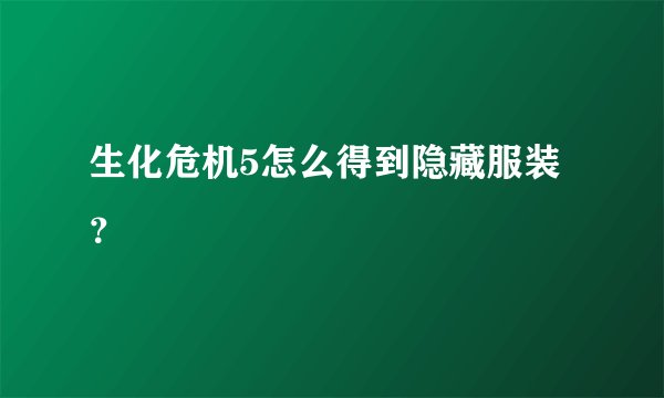 生化危机5怎么得到隐藏服装？