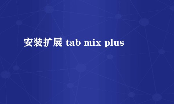 安装扩展 tab mix plus