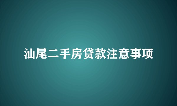 汕尾二手房贷款注意事项