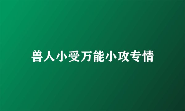 兽人小受万能小攻专情