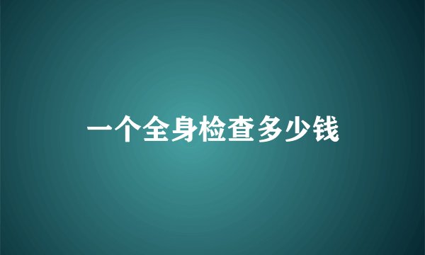 一个全身检查多少钱