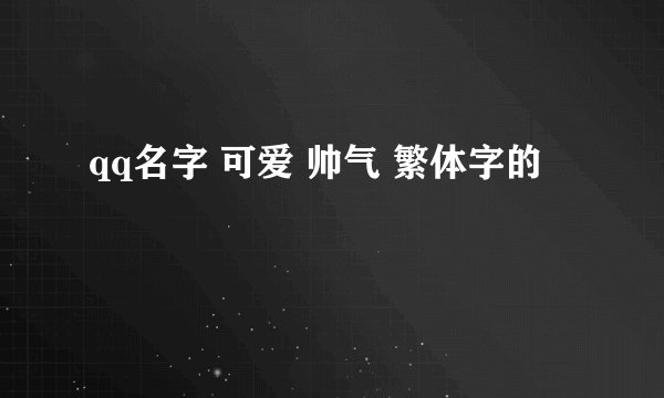 qq名字 可爱 帅气 繁体字的