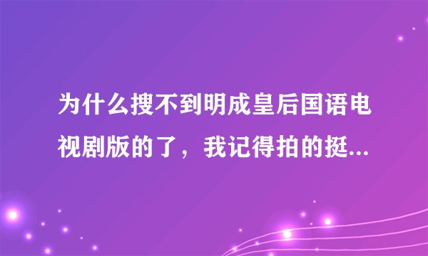 为什么搜不到明成皇后国语电视剧版的了，我记得拍的挺不错的。为什么找不着了呢