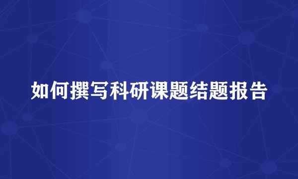 如何撰写科研课题结题报告