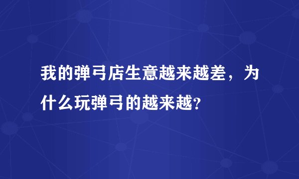 我的弹弓店生意越来越差，为什么玩弹弓的越来越？