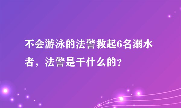 不会游泳的法警救起6名溺水者,法警是干什么的?