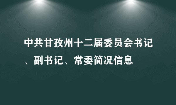 中共甘孜州十二届委员会书记、副书记、常委简况信息