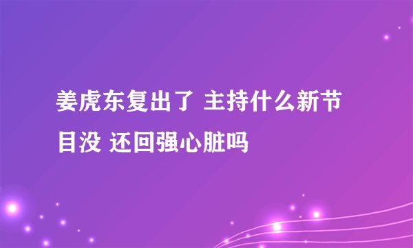 姜虎东复出了 主持什么新节目没 还回强心脏吗