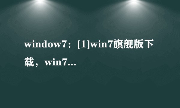 window7：[1]win7旗舰版下载，win7系统下载
