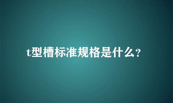 t型槽标准规格是什么？