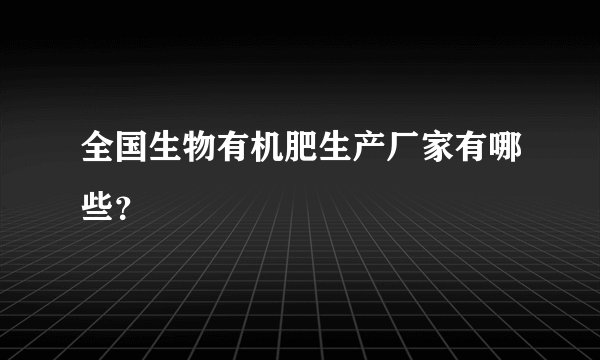 全国生物有机肥生产厂家有哪些？