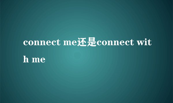 connect me还是connect with me