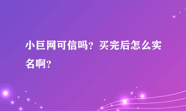 小巨网可信吗？买完后怎么实名啊？