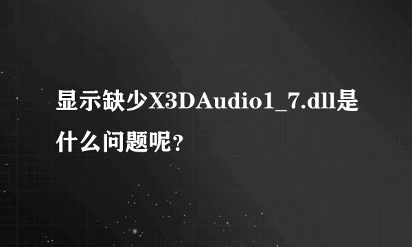 显示缺少X3DAudio1_7.dll是什么问题呢？