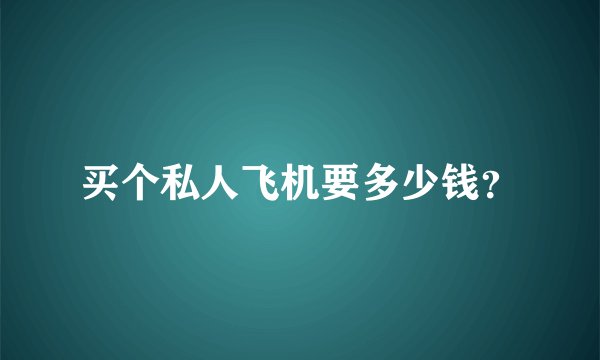 买个私人飞机要多少钱？