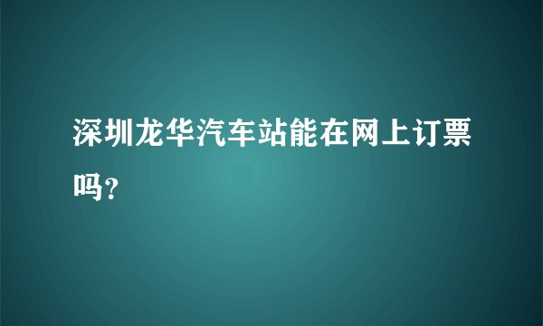 深圳龙华汽车站能在网上订票吗？