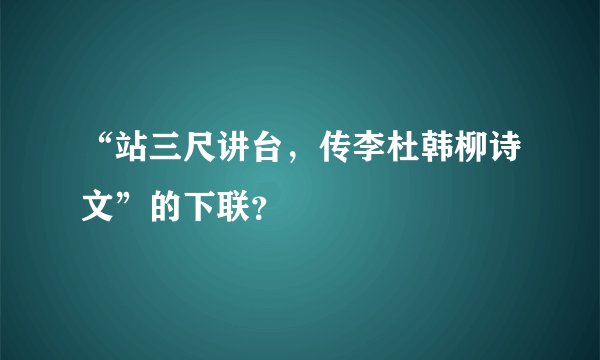 “站三尺讲台，传李杜韩柳诗文”的下联？