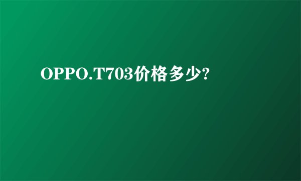 OPPO.T703价格多少?