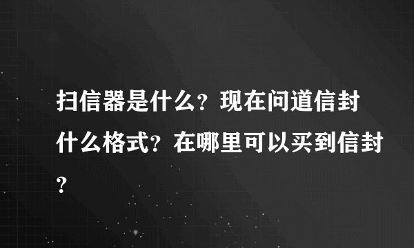扫信器是什么？现在问道信封什么格式？在哪里可以买到信封？