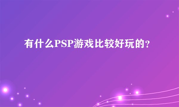 有什么PSP游戏比较好玩的？