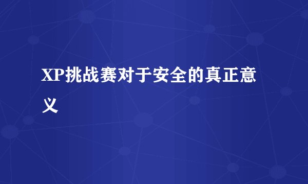 XP挑战赛对于安全的真正意义