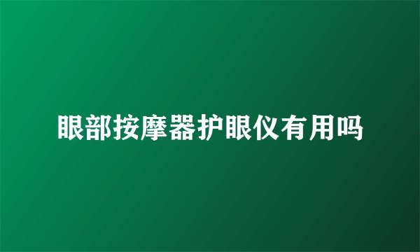 眼部按摩器护眼仪有用吗