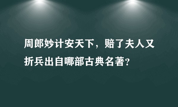 周郎妙计安天下，赔了夫人又折兵出自哪部古典名著？