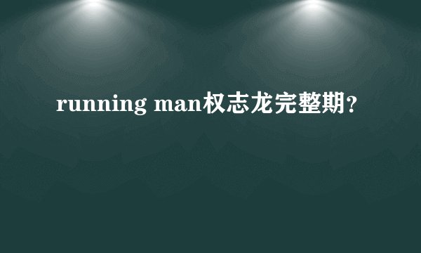 running man权志龙完整期？