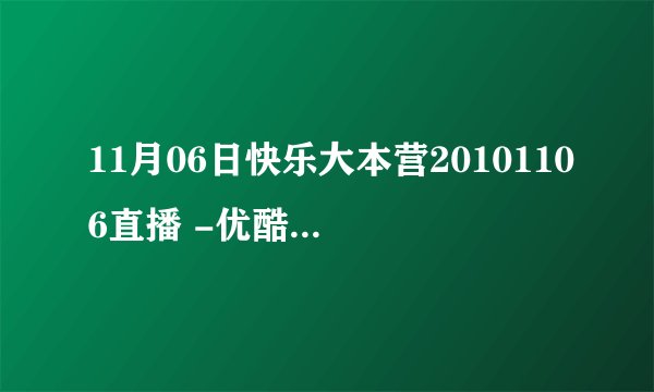 11月06日快乐大本营20101106直播 -优酷视频_在线观看