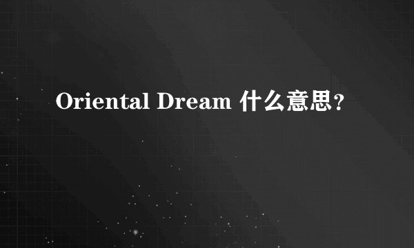 Oriental Dream 什么意思？