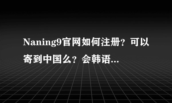 Naning9官网如何注册？可以寄到中国么？会韩语的亲帮下忙啦？