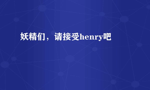 妖精们，请接受henry吧