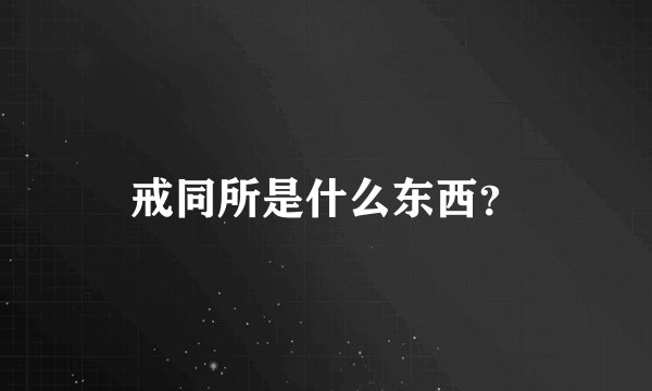 戒同所是什么东西？