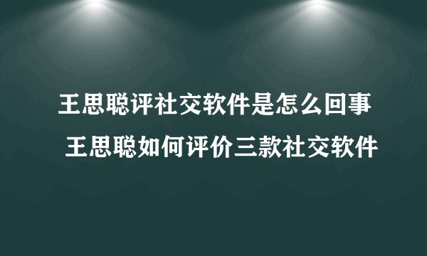 王思聪评社交软件是怎么回事 王思聪如何评价三款社交软件