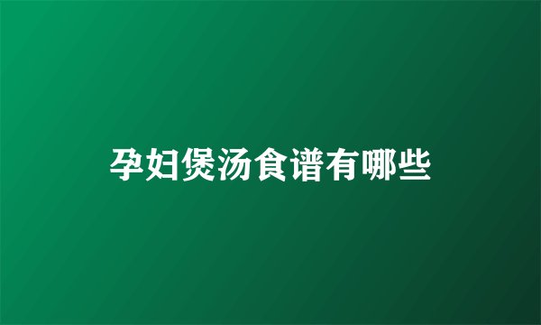孕妇煲汤食谱有哪些