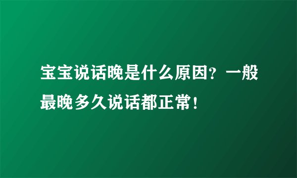 宝宝说话晚是什么原因？一般最晚多久说话都正常！