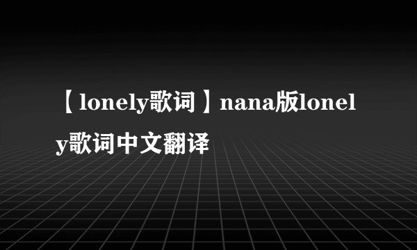 【lonely歌词】nana版lonely歌词中文翻译
