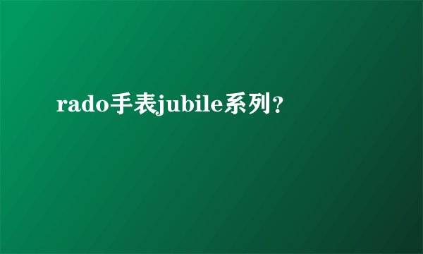 rado手表jubile系列？