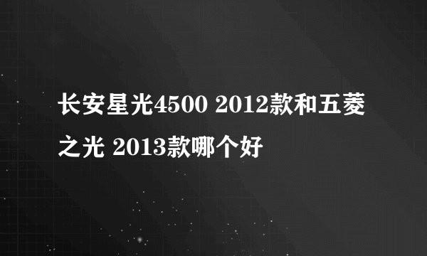 长安星光4500 2012款和五菱之光 2013款哪个好