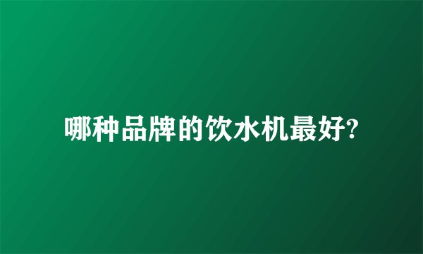 哪种品牌的饮水机最好?