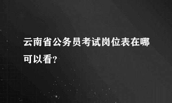 云南省公务员考试岗位表在哪可以看？