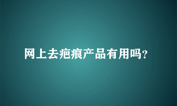 网上去疤痕产品有用吗？