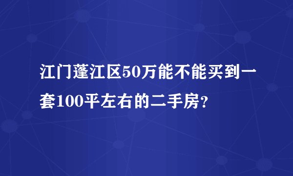 江门蓬江区50万能不能买到一套100平左右的二手房？