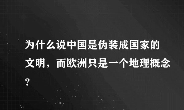 为什么说中国是伪装成国家的文明，而欧洲只是一个地理概念？