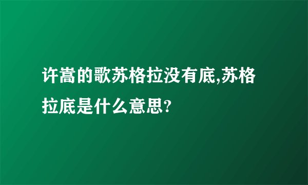 许嵩的歌苏格拉没有底,苏格拉底是什么意思?