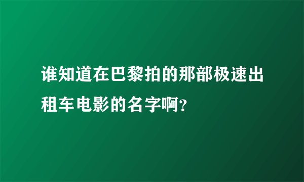 谁知道在巴黎拍的那部极速出租车电影的名字啊？