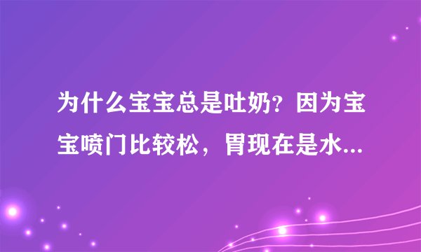 为什么宝宝总是吐奶？因为宝宝喷门比较松，胃现在是水平状的所以容易吐奶