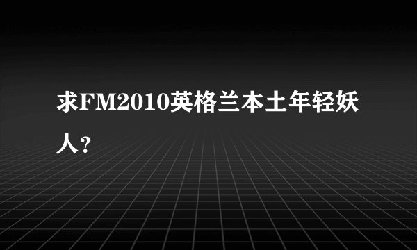 求FM2010英格兰本土年轻妖人？