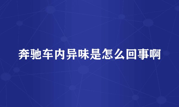 奔驰车内异味是怎么回事啊